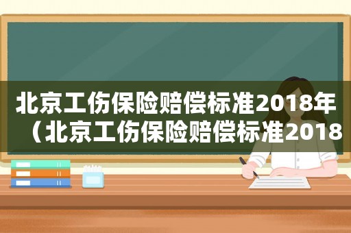 北京工傷保險賠償標準2018年（北京工傷保險賠償標準2018）