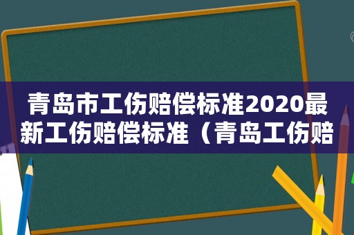 青島市工傷賠償標準2020最新工傷賠償標準（青島工傷賠償最新標準2015）