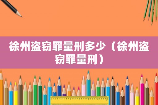徐州盜竊罪量刑多少（徐州盜竊罪量刑）