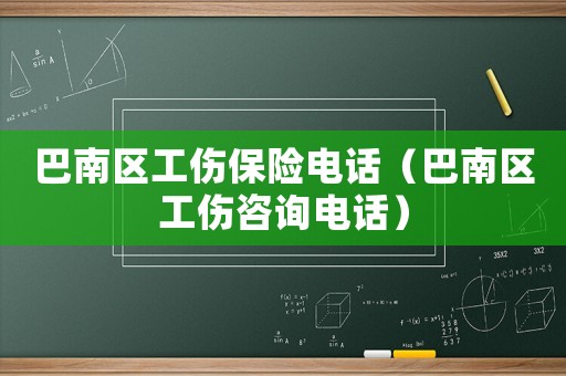 巴南區工傷保險電話（巴南區工傷咨詢電話）
