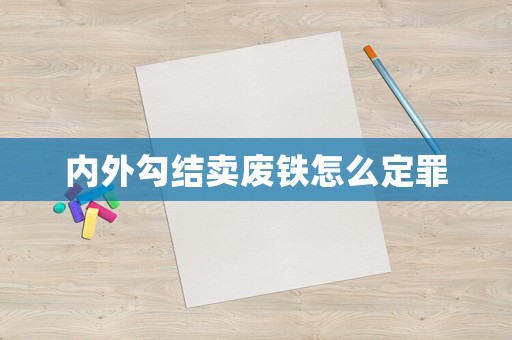 內外勾結賣廢鐵怎么定罪