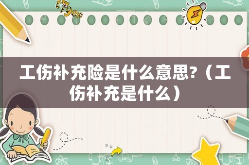 工傷補充險是什么意思?（工傷補充是什么）