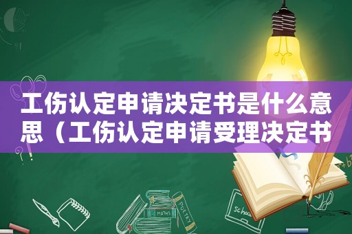 工傷認定申請決定書是什么意思（工傷認定申請受理決定書是什么）