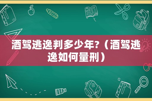 酒駕逃逸判多少年?（酒駕逃逸如何量刑）