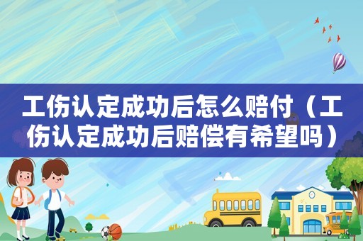 工傷認定成功后怎么賠付（工傷認定成功后賠償有希望嗎）