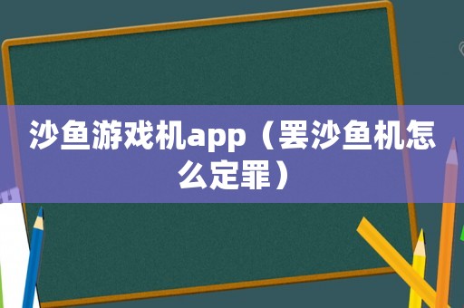 沙魚(yú)游戲機(jī)app（罷沙魚(yú)機(jī)怎么定罪）