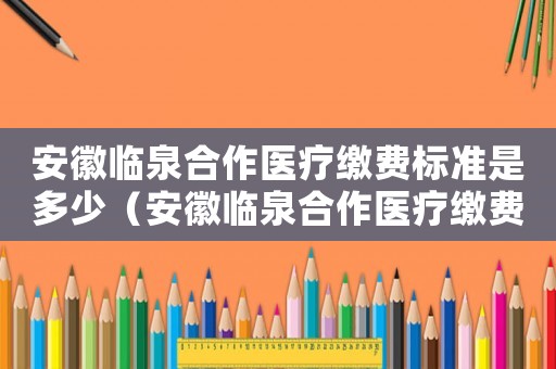 安徽臨泉合作醫(yī)療繳費標(biāo)準(zhǔn)是多少（安徽臨泉合作醫(yī)療繳費標(biāo)準(zhǔn)）