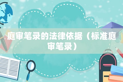 庭審筆錄的法律依據(jù)（標(biāo)準(zhǔn)庭審筆錄）