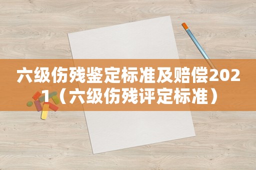 六級傷殘鑒定標準及賠償2021（六級傷殘評定標準）