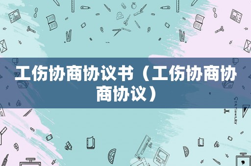 工傷協商協議書（工傷協商協商協議）