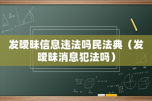 發(fā)曖昧信息違法嗎民法典（發(fā)曖昧消息犯法嗎）