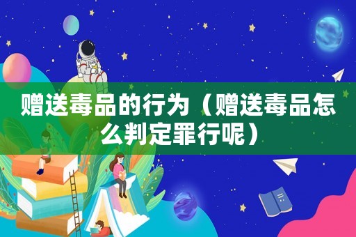 贈送毒品的行為（贈送毒品怎么判定罪行呢）