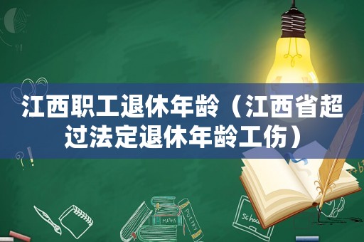 江西職工退休年齡（江西省超過法定退休年齡工傷）