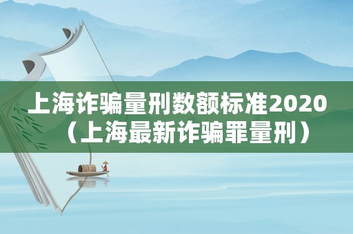 上海詐騙量刑數額標準2020（上海最新詐騙罪量刑）