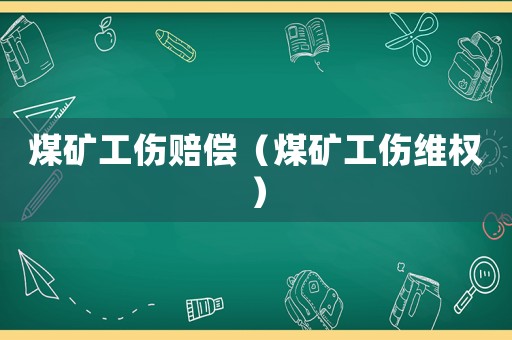 煤礦工傷賠償（煤礦工傷維權）
