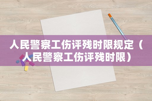 人民警察工傷評殘時限規(guī)定（人民警察工傷評殘時限）
