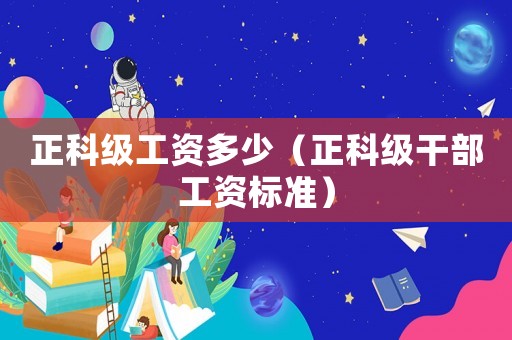 正科級工資多少（正科級干部工資標準）