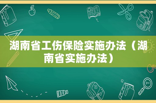 湖南省工傷保險實施辦法（湖南省實施辦法）