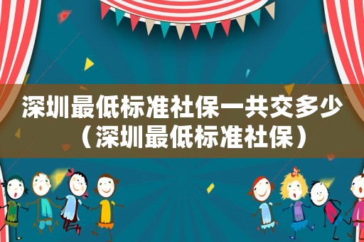 深圳最低標(biāo)準(zhǔn)社保一共交多少（深圳最低標(biāo)準(zhǔn)社保）