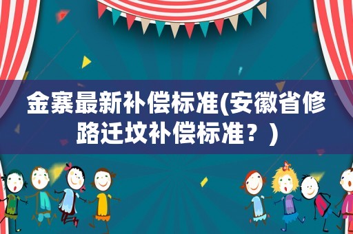 金寨最新補償標準(安徽省修路遷墳補償標準？)
