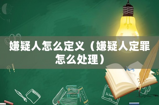 嫌疑人怎么定義（嫌疑人定罪怎么處理）