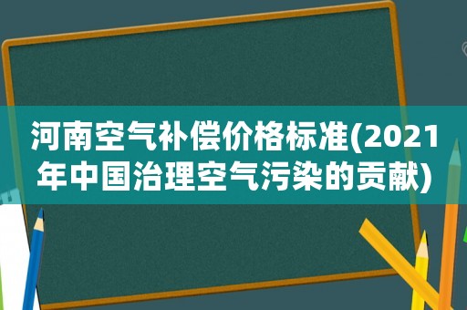 河南空氣補償價格標準(2021年中國治理空氣污染的貢獻)