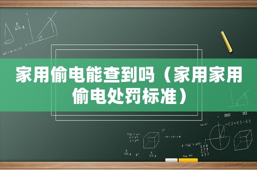 家用偷電能查到嗎（家用家用偷電處罰標(biāo)準(zhǔn)）