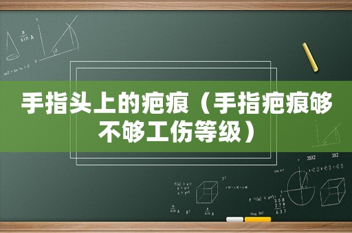 手指頭上的疤痕（手指疤痕夠不夠工傷等級）