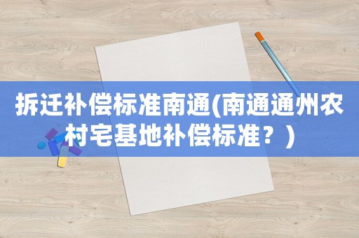 拆遷補償標準南通(南通通州農村宅基地補償標準？)