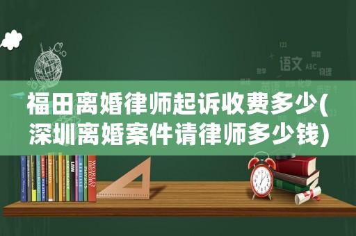 福田離婚律師起訴收費多少(深圳離婚案件請律師多少錢)