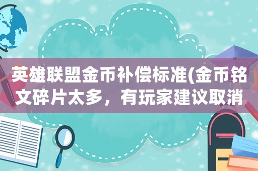 英雄聯盟金幣補償標準(金幣銘文碎片太多，有玩家建議取消銘文系統增加補償，你覺得呢？)