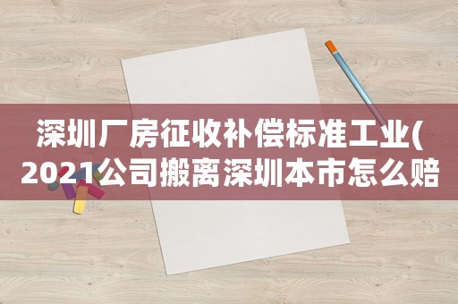 深圳廠房征收補償標準工業(2021公司搬離深圳本市怎么賠償員工？)