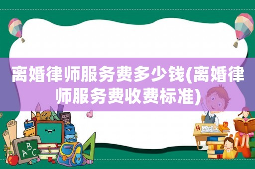 離婚律師服務費多少錢(離婚律師服務費收費標準)