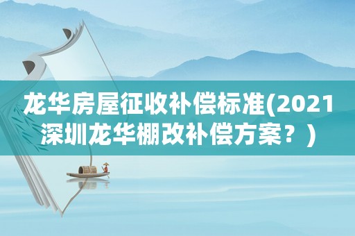 龍華房屋征收補(bǔ)償標(biāo)準(zhǔn)(2021深圳龍華棚改補(bǔ)償方案？)