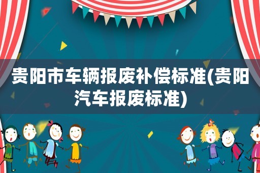 貴陽市車輛報廢補償標準(貴陽汽車報廢標準)