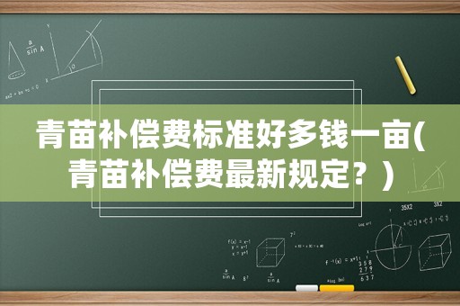 青苗補(bǔ)償費(fèi)標(biāo)準(zhǔn)好多錢一畝(青苗補(bǔ)償費(fèi)最新規(guī)定？)