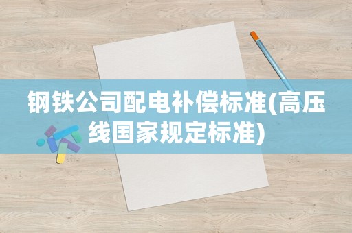 鋼鐵公司配電補償標準(高壓線國家規定標準)