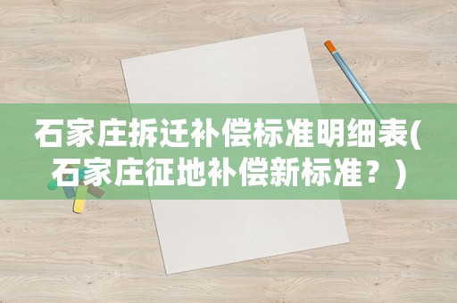 石家莊拆遷補償標準明細表(石家莊征地補償新標準？)