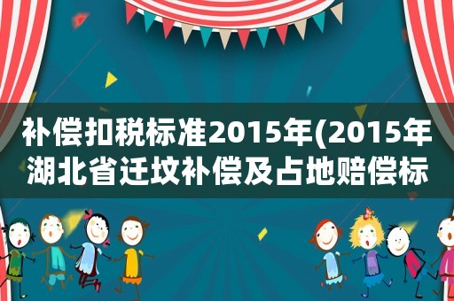 補償扣稅標準2015年(2015年湖北省遷墳補償及占地賠償標準規定？)