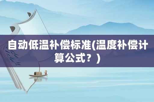 自動低溫補(bǔ)償標(biāo)準(zhǔn)(溫度補(bǔ)償計算公式？)