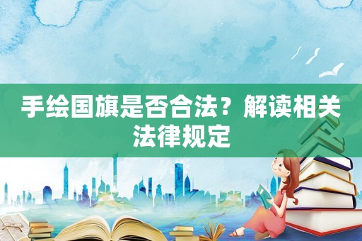 手繪國旗是否合法？解讀相關法律規定