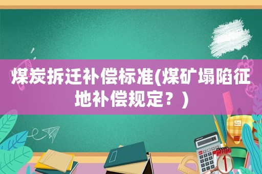 煤炭拆遷補償標準(煤礦塌陷征地補償規定？)