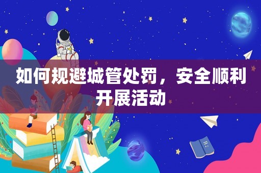 如何規避城管處罰，安全順利開展活動