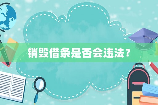 銷毀借條是否會(huì)違法？