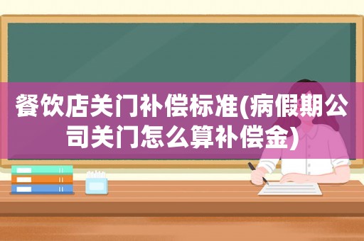 餐飲店關門補償標準(病假期公司關門怎么算補償金)