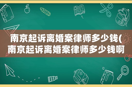 南京起訴離婚案律師多少錢(南京起訴離婚案律師多少錢啊)
