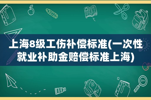 上海8級工傷補償標準(一次性就業補助金賠償標準上海)