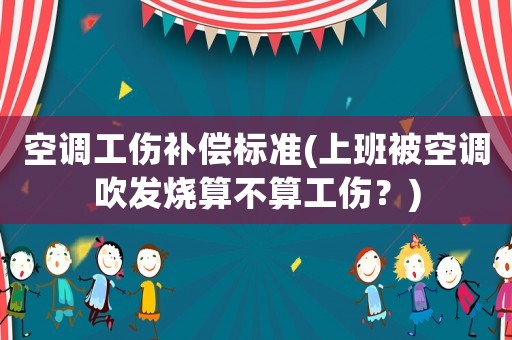 空調工傷補償標準(上班被空調吹發燒算不算工傷？)