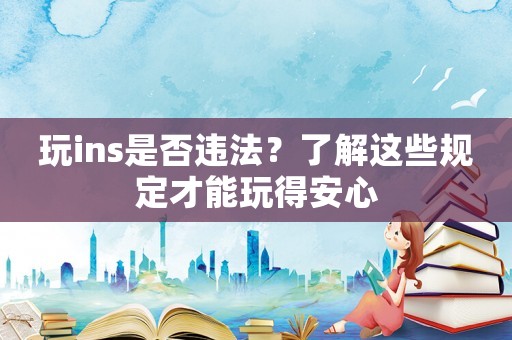 玩ins是否違法？了解這些規(guī)定才能玩得安心