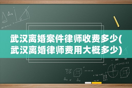 武漢離婚案件律師收費多少(武漢離婚律師費用大概多少)